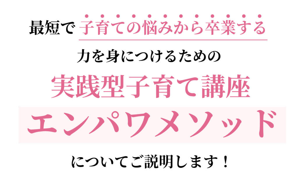 最短で子育ての悩みから卒業する力を身につけるための実践型子育て講座「エンパワメソッド」についてご説明します