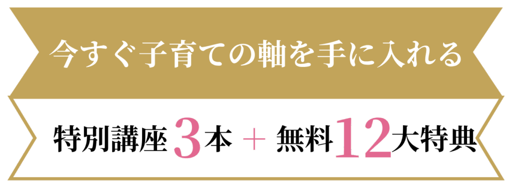 今すぐ子育ての軸を手に入れる特別講座3本無料12大特典